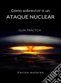 Cómo sobrevivir a un ataque nuclear - GUÍA PRÁCTICA (traducido). E-book. Formato EPUB ebook di Varios autores