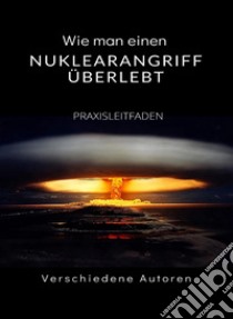 Wie man einen Nuklearangriff überlebt - PRAXISLEITFADEN (übersetzt). E-book. Formato EPUB ebook di Verschiedene Autoren