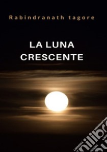 La luna crescente (tradotto). E-book. Formato EPUB ebook di Rabindranath Tagore