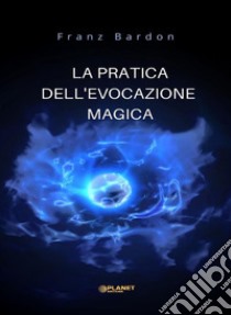 La pratica dell'evocazione magica (tradotto). E-book. Formato EPUB ebook di Franz Bardon