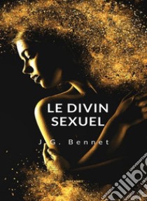 Le divin sexuel (traduit). E-book. Formato EPUB ebook di J.G. Bennet