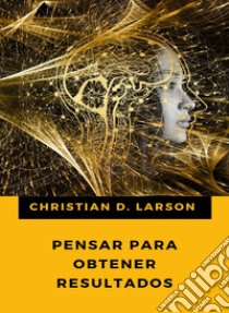 Pensar para obtener resultados (traducido). E-book. Formato EPUB ebook di Christian D. Larson