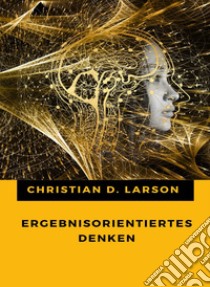 Ergebnisorientiertes Denken (übersetzt). E-book. Formato EPUB ebook di Christian D. Larson