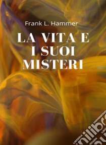 La vita e i suoi misteri (tradotto). E-book. Formato EPUB ebook di Frank L. Hammer