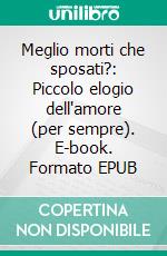 Meglio morti che sposati?: Piccolo elogio dell'amore (per sempre). E-book. Formato EPUB ebook