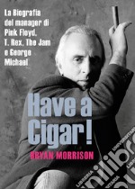 Have a Cigar!La Biografia del manager di Pink Floyd, T. Rex, The Jam e George Michael. E-book. Formato Mobipocket ebook