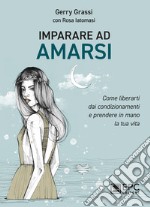 Imparare ad amarsiCome liberarti dai condizionamenti e prendere in mano la tua vita. E-book. Formato Mobipocket ebook