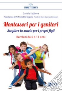 Montessori per i genitori. Bambini da 6 a 11 anniScegliere la scuola per i propri figli. E-book. Formato EPUB ebook di Daniela Dabbene