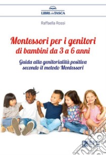 Montessori per i genitori di bambini da 3 a 6 anniGuida alla genitorialità positiva secondo il metodo Montessori. E-book. Formato EPUB ebook di Raffaella Rossi