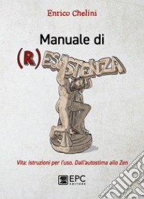 Manuale di (R)esistenzaVita: istruzioni per l’uso. Dall’autostima allo zen. E-book. Formato EPUB ebook di Enrico Chelini