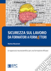 Sicurezza sul lavoro: da formatori a formAttoriUn approccio neuroscientifico per una formazione efficace. E-book. Formato EPUB ebook di Matteo Massironi