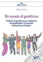 Un mondo di gentilezzaPratiche di gentilezza per migliorare la produttività e il benessere delle persone al lavoro. E-book. Formato EPUB ebook