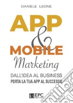 APP &amp; MOBILE marketingdall&apos;idea al business. Porta la tua App al successo. E-book. Formato EPUB ebook