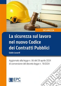 La sicurezza sul lavoro nel nuovo Codice dei Contratti PubbliciAggiornato alla legge n. 56 del 29 aprile 2024 di conversione del decreto legge n. 19/2024. E-book. Formato EPUB ebook