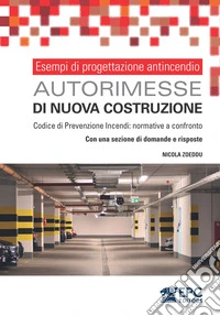 Esempi di progettazione antincendio. Autorimesse di nuova costruzioneCodice di Prevenzione Incendi e D.M. 1/2/1986 a confronto. Con una sezione di domande e risposte. E-book. Formato EPUB ebook