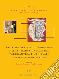 Anonimato e pseudoepigrafia nella tradizione latina tardoantica e medievale. Studi in onore di Ileana Pagani. E-book. Formato PDF ebook