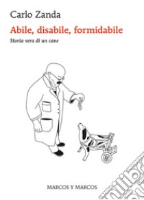 Abile, disabile, formidabile: Storia vera di un cane. E-book. Formato EPUB ebook di Carlo Zanda