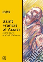 Saint Francis of AssisiAt the Dawn of a Joyful Existence. E-book. Formato PDF ebook