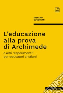 L'educazione alla prova di Archimedee altri “esperimenti” per educatori cristiani. E-book. Formato PDF ebook di Stefano Cucchetti