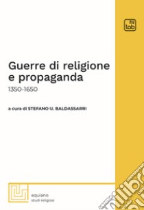 Guerre di religione e propaganda1350-1650. E-book. Formato PDF ebook di Stefano U. Baldassarri