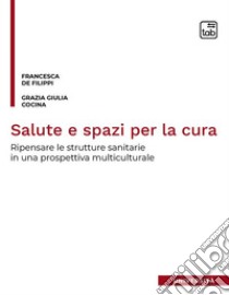 Salute e spazi per la curaRipensare le strutture sanitarie in una prospettiva multiculturale. E-book. Formato PDF ebook di Francesca De Filippi