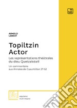 Topiltzin ActorLes représentations théâtrales du dieu Quetzalcóatl. Un commentaire aux Annales de Cuauhtitlan 27-52. E-book. Formato PDF ebook