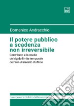 Il potere pubblico a scadenza non irreversibileContributo allo studio del rigido limite temporale dell’annullamento d’ufficio. E-book. Formato PDF ebook