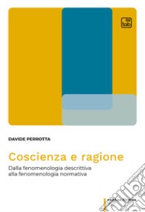 Coscienza e ragioneDalla fenomenologia descrittiva alla fenomenologia normativa. E-book. Formato PDF ebook di Davide Perrotta
