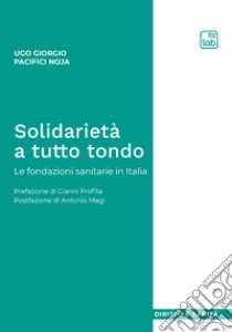 Solidarietà a tutto tondoLe fondazioni sanitarie in Italia. E-book. Formato PDF ebook di Ugo Giorgio Pacifici Noja