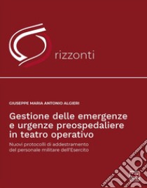 Gestione delle emergenze e urgenze preospedaliere in teatro operativoNuovi protocolli di addestramento del personale militare dell’esercito. E-book. Formato PDF ebook di Giuseppe Antonio Maria Algieri