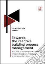 Towards the reactive building process managementBIM and AI techniques to improve time and cost optimisation in construction sites. E-book. Formato PDF ebook