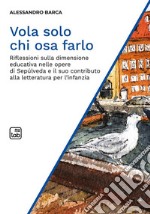 Vola solo chi osa farloRiflessioni sulla dimensione educativa nelle opere di Sepúlveda e il suo contributo alla letteratura per l’infanzia. E-book. Formato PDF ebook