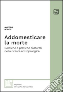 Addomesticare la mortePolitiche e pratiche culturali nella ricerca antropologica. E-book. Formato EPUB ebook di Amedeo Boros