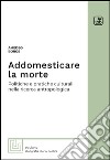 Addomesticare la mortePolitiche e pratiche culturali nella ricerca antropologica. E-book. Formato EPUB ebook