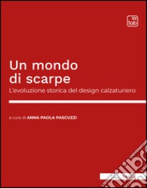 Un mondo di scarpeL’evoluzione storica del design calzaturiero. E-book. Formato EPUB ebook di Anna Paola Pascuzzi