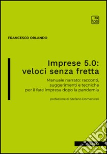 Imprese 5.0: veloci senza frettaManuale narrato: racconti, suggerimenti e tecniche per il fare impresa dopo la pandemia. E-book. Formato EPUB ebook di Francesco Orlando