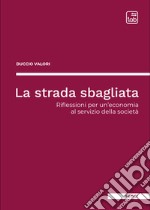 La strada sbagliataRiflessioni per un’economia al servizio della società. E-book. Formato EPUB ebook