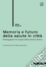 Memoria e futuro della salute in cittàPasseggiate nei luoghi della sanità a Roma. E-book. Formato EPUB ebook