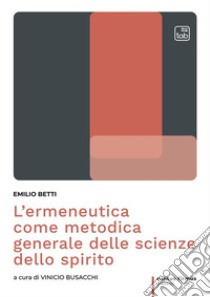 L’ermeneutica come metodica generale delle scienze dello spirito. E-book. Formato PDF ebook di Emilio Betti