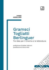 Gramsci, Togliatti, BerlinguerTre idee per il cinema e la letteratura. E-book. Formato PDF ebook di Ivano Azzellino