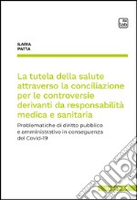 La tutela della salute attraverso la conciliazione per le controversie derivanti da responsabilità medica e sanitariaProblematiche di diritto pubblico e amministrativo in conseguenza del Covid-19. E-book. Formato PDF ebook