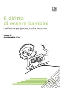 Il diritto di essere bambiniUn Festival per giocare, capire, imparare. E-book. Formato PDF ebook di Annamaria Poli