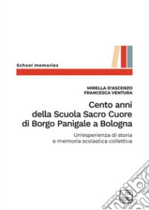 Cento anni della Scuola Sacro Cuore di Borgo Panigale a BolognaUn'esperienza di storia e memoria scolastica collettiva. E-book. Formato PDF ebook di Francesca Ventura