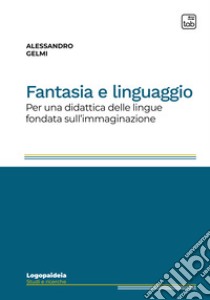 Fantasia e linguaggioPer una didattica delle lingue fondata sull’immaginazione. E-book. Formato PDF ebook di Alessandro Gelmi