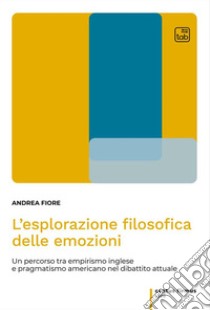 L'esplorazione filosofica delle emozioniUn percorso tra empirismo inglese e pragmatismo americano nel dibattito attuale. E-book. Formato PDF ebook di Andrea Fiore