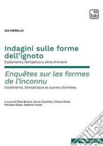 Indagini sulle forme dell’ignoto – Enquêtes sur les formes de l’inconnuEsoterismo, fantastico e altre chimere – Esotérisme, fantastique et autres chimères. E-book. Formato PDF ebook di Ida Merello