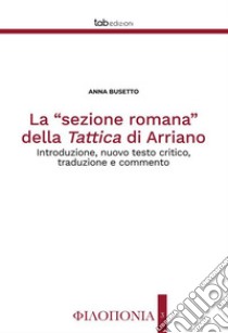 La “sezione romana” della Tattica di ArrianoIntroduzione, nuovo testo critico, traduzione e commento. E-book. Formato PDF ebook di Anna Busetto