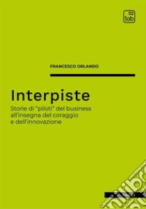 InterpisteStorie di “piloti” del business all'insegna del coraggio e dell'innovazione. E-book. Formato EPUB ebook di Francesco Orlando