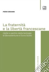 La fraternità e la libertà francescaneRilette a partire dalla teologia di Bonaventura e Duns Scoto. E-book. Formato PDF ebook di Piero Sirianni