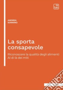 La sporta consapevoleRiconoscere la qualità degli alimenti. Al di là dei miti. E-book. Formato PDF ebook di Andrea Sonnino